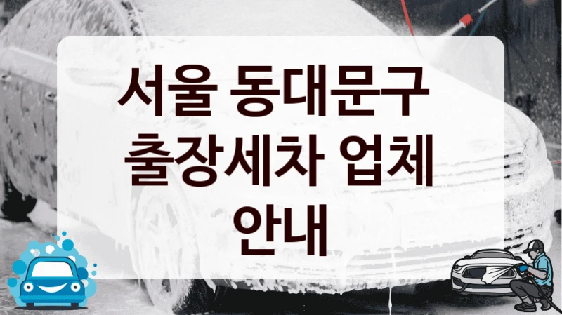 서울 동대문구 
출장세차 업체 안내