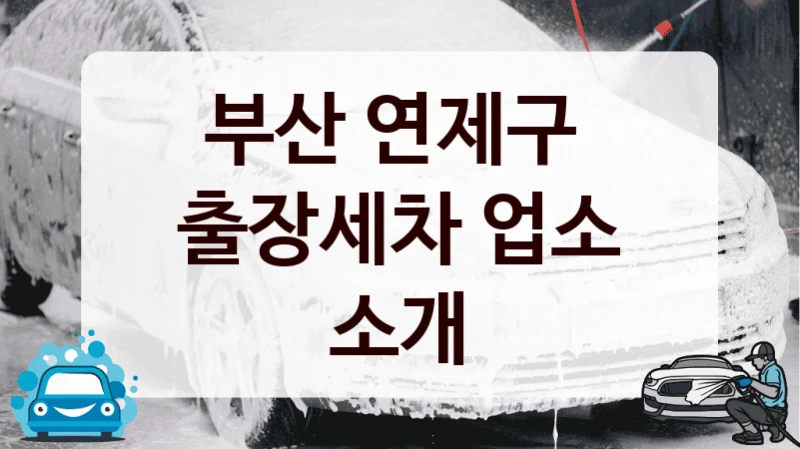 부산 연제구 
출장세차 업소 소개